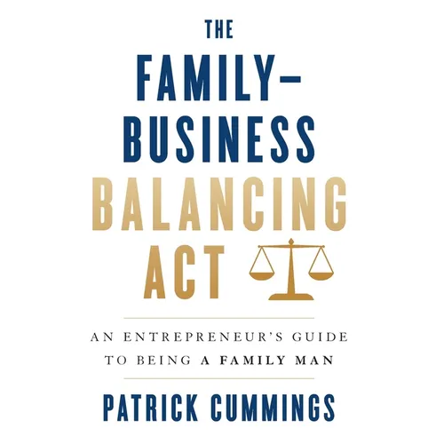 The Family-Business Balancing Act: An Entrepreneur's Guide to Being a Family Man - Hardcover
