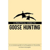 A Practical Guide to Goose Hunting: A no nonsense guide to hunting geese on the prairies. - Paperback