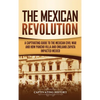 The Mexican Revolution: A Captivating Guide to the Mexican Civil War and How Pancho Villa and Emiliano Zapata Impacted Mexico - Hardcover