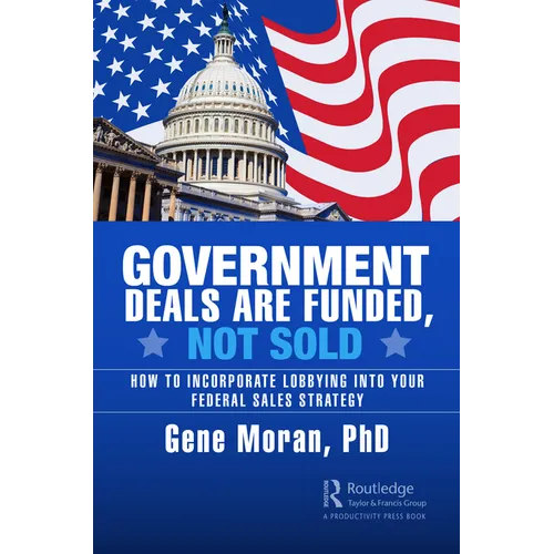 Government Deals are Funded, Not Sold: How to Incorporate Lobbying into Your Federal Sales Strategy - Paperback