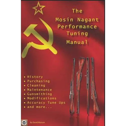 The Mosin Nagant Performance Tuning Handbook: Gunsmithing tips for modifying your Mosin Nagant rifle - Paperback