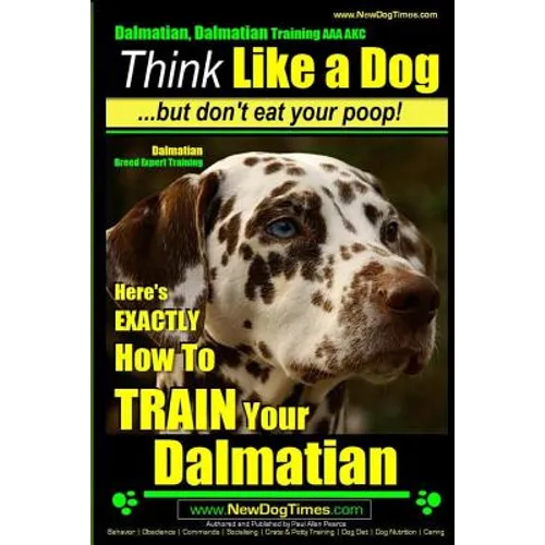 Dalmatian, Dalmatian Training AAA AKC: Think Like a Dog But Don't Eat Your Poop!: Dalmatian Breed Expert Training - Here's EXACTLY How To TRAIN Your D - Paperback