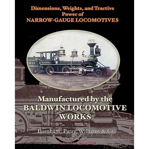 Dimensions, Weights, and Tractive Power of Narrow-Gauge Locomotives: Manufactured by the Baldwin Locomotive Works - Paperback