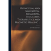 Hypnotism, and Magnetism, Mesmerism, Suggestive Therapeutics and Magnetic Healing .. - Paperback