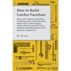 How to Build Garden Furniture: Plans and Complete Instructions for Making Lawn Chairs, Benches, Settees and a Chaise Longue, Tables, Dinettes and Picn - Paperback