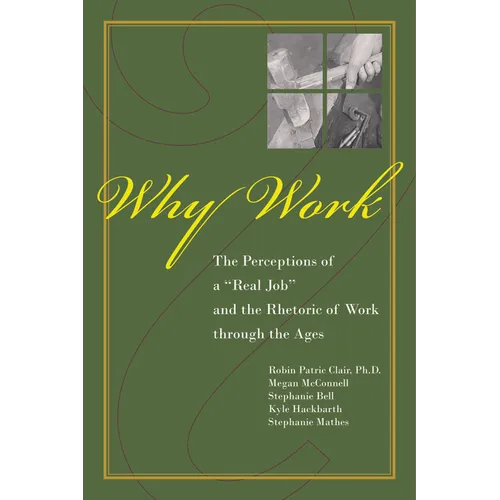 Why Work?: The Perceptions of a Real Job and the Rhetoric of Work Through the Ages - Paperback