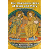 The Unknown Lives of Jesus and Mary Compiled from Ancient Records and Mystical Revelations - Paperback