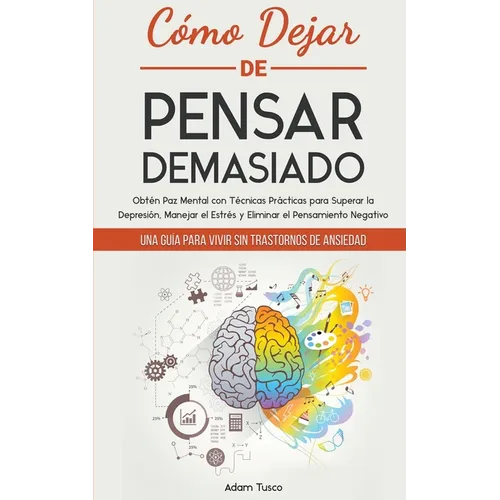 Cómo Dejar de Pensar Demasiado: Una Guía para Vivir sin Trastornos de Ansiedad. Obtén Paz Mental con Técnicas Prácticas para Superar la Depresión, Man - Paperback
