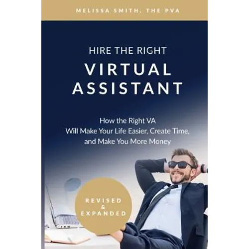 Hire the Right Virtual Assistant: How the Right VA Will Make Your Life Easier, Create Time, and Make You More Money - Paperback