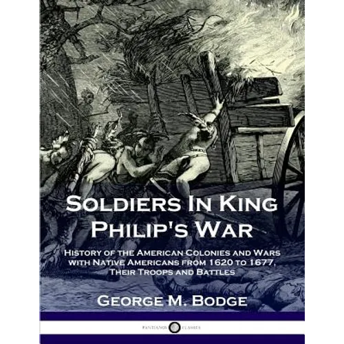 Soldiers in King Philip's War: History of the American Colonies and Wars with Native Americans from 1620 to 1677; Their Troops and Battles - Paperback