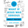 What If Jesus Was Serious about Prayer?: A Visual Guide to the Spiritual Practice Most of Us Get Wrong - Paperback