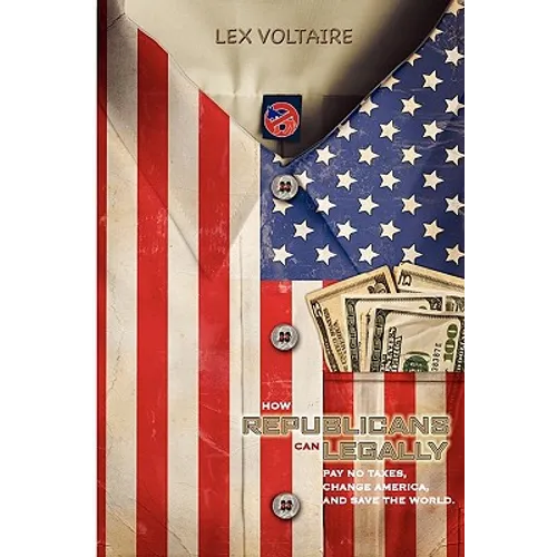 How Republicans Can Legally Pay No Taxes, Change America, And Save The World. - Paperback