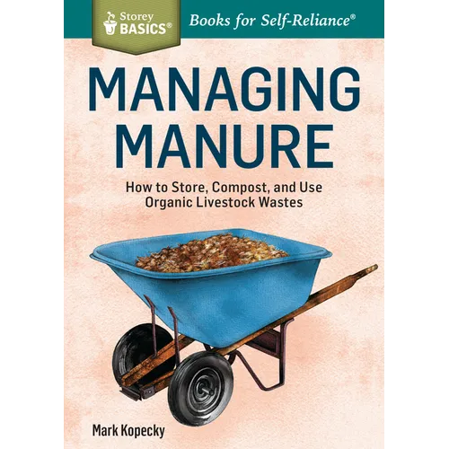 Managing Manure: How to Store, Compost, and Use Organic Livestock Wastes. A Storey BASICS(R) Title - Paperback