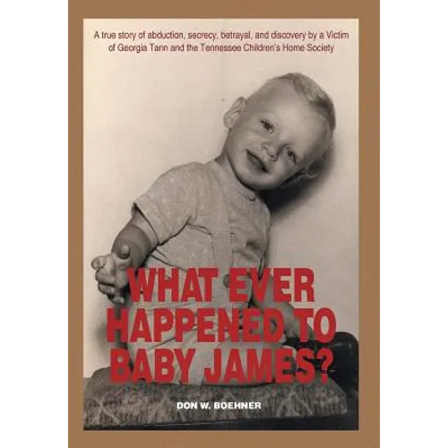What Ever Happened to Baby James?: A true story of abduction, secrecy, betrayal, and discovery by a Victim of Georgia Tann and the Tennessee Children' - Hardcover