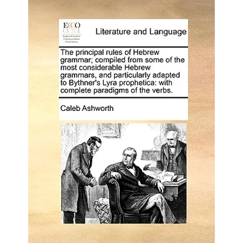 The Principal Rules of Hebrew Grammar; Compiled from Some of the Most Considerable Hebrew Grammars, and Particularly Adapted to Bythner's Lyra Prophet - Paperback