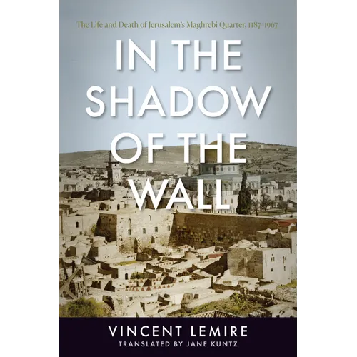 In the Shadow of the Wall: The Life and Death of Jerusalem's Maghrebi Quarter, 1187-1967 - Paperback