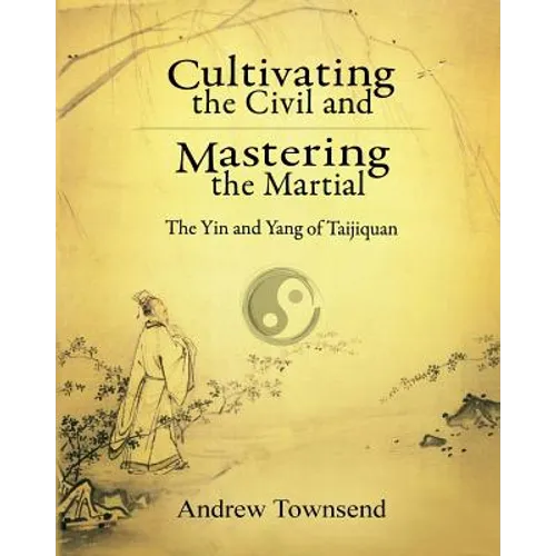 Cultivating the Civil and Mastering the Martial: The Yin and Yang of Taijiquan - Paperback