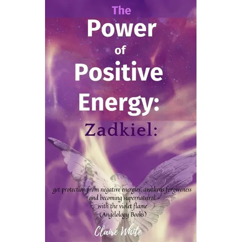 The Power of Positive Energy: Zadkiel: : get protection from negative energies, awakens forgiveness and becoming supernatural with the violet flame - Paperback