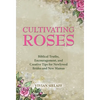 Cultivating Roses: Biblical Truths, Encouragement, and Creative Tips for Newlywed Brides and New Mamas - Hardcover