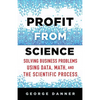 Profit from Science: Solving Business Problems Using Data, Math, and the Scientific Process - Hardcover