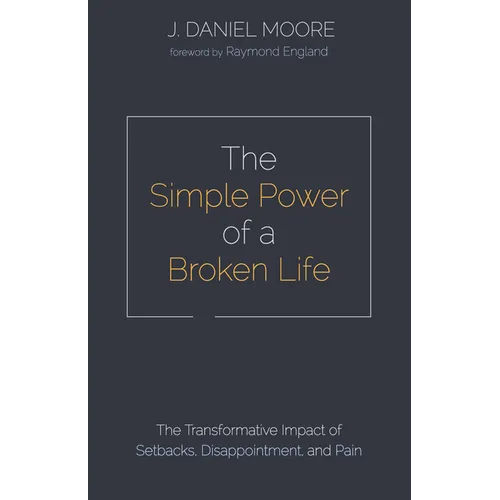 The Simple Power of a Broken Life: The Transformative Impact of Setbacks, Disappointment, and Pain - Paperback