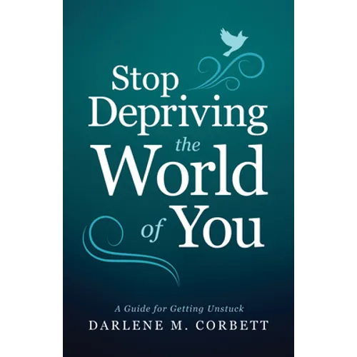 Stop Depriving the World of You: A Guide for Getting Unstuck - Paperback