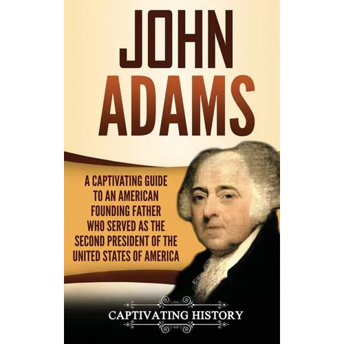 John Adams: A Captivating Guide to an American Founding Father Who Served as the Second President of the United States of America - Hardcover