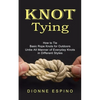 Knot Tying: How to Tie Basic Rope Knots for Outdoors (Untie All Manner of Everyday Knots in Different Styles) - Paperback