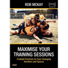 Maximise Your Training Sessions: Football Practices for Ever-Changing Numbers and Spaces - Paperback
