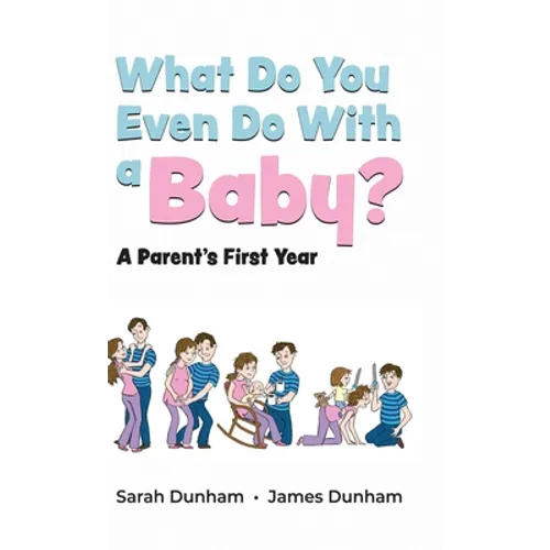 What Do You Even Do With a Baby?: A Parent's First Year - Hardcover