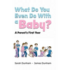 What Do You Even Do With a Baby?: A Parent's First Year - Hardcover