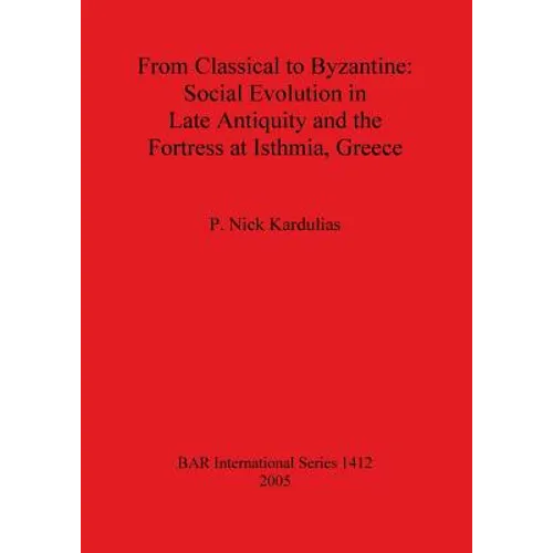 From Classical to Byzantine: Social Evolution in Late Antiquity and the Fortress at Isthmia, Greece - Paperback