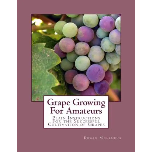Grape Growing For Amateurs: Plain Instructions For the Successful Cultivation of Grapes - Paperback