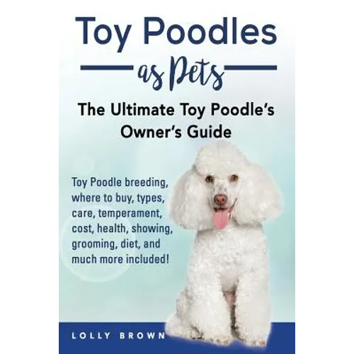 Toy Poodles as Pets: Toy Poodle breeding, buying, care, temperament, cost, health, showing, grooming, diet, and much more included! The Ult - Paperback