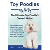 Toy Poodles as Pets: Toy Poodle breeding, buying, care, temperament, cost, health, showing, grooming, diet, and much more included! The Ult - Paperback
