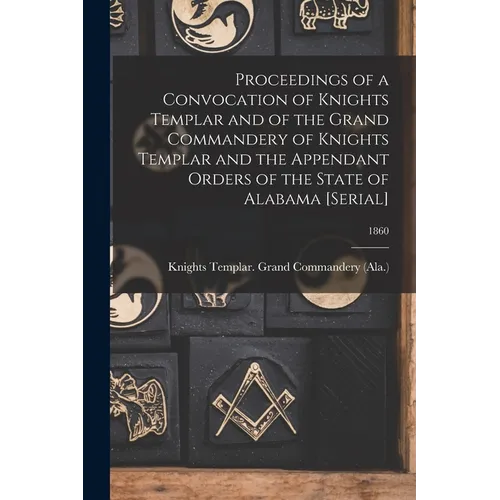 Proceedings of a Convocation of Knights Templar and of the Grand Commandery of Knights Templar and the Appendant Orders of the State of Alabama [seria - Paperback