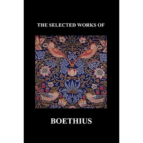 The Selected Works of Anicius Manlius Severinus Boethius (Including the Trinity Is One God Not Three Gods and Consolation of Philosophy) (Paperback) - Paperback