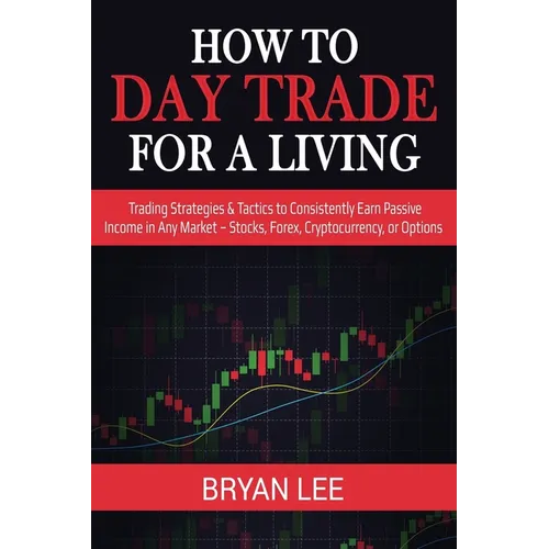 How to Day Trade for a Living: Trading Strategies & Tactics to Consistently Earn Passive Income in Any Market - Stocks, Forex, Cryptocurrency, or Opti - Paperback