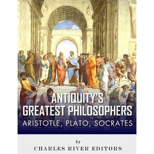 Antiquity's Greatest Philosophers: Socrates, Plato, and Aristotle - Paperback