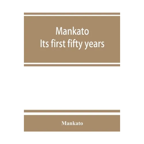 Mankato. Its first fifty years. Containing addresses, historic papers and brief biographies of early settlers and active upbuilders of the city - Paperback