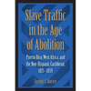 Slave Traffic in the Age of Abolition: Puerto Rico, West Africa, and the Non-Hispanic Caribbean, 1815-1859 - Paperback