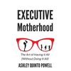 Executive Motherhood: The Art of Having It All Without Doing It All - Paperback