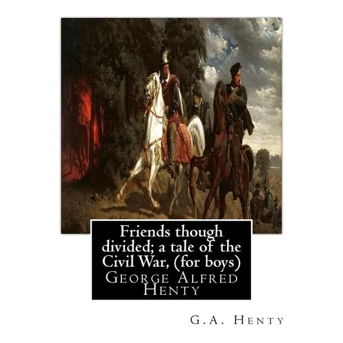 Friends though divided; a tale of the Civil War, By G.A. Henty (for boys): George Alfred Henty - Paperback
