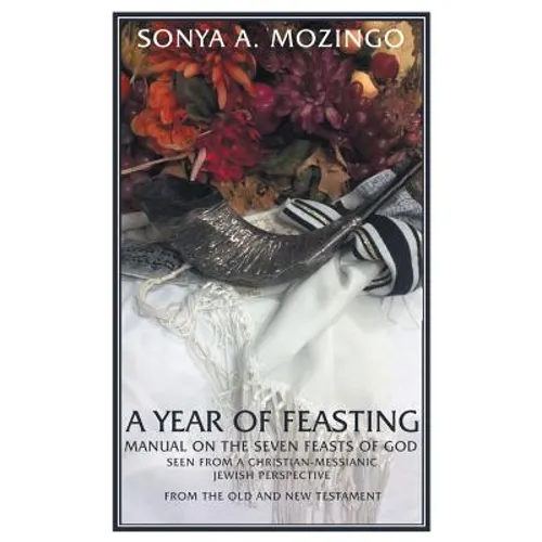 A Year of Feasting: Manual on the Seven Feasts of God Seen from a Christian-Messianic Jewish Perspective from the Old and New Testament - Paperback