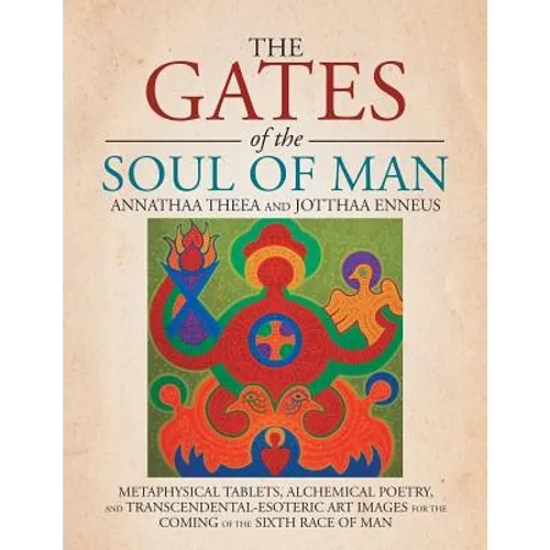 The Gates of the Soul of Man: Metaphysical Tablets, Alchemical Poetry, and Transcendental-Esoteric Art Images for the Coming of the Sixth Race of Ma - Paperback
