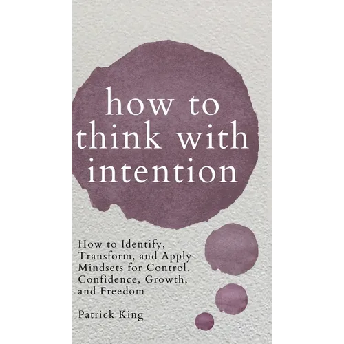 How to Think with Intention: How to Identify, Transform, and Apply Mindsets for Control, Confidence, Growth, and Freedom - Hardcover