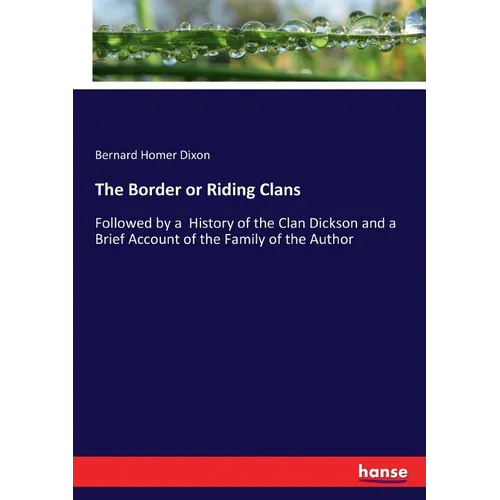 The Border or Riding Clans: Followed by a History of the Clan Dickson and a Brief Account of the Family of the Author - Paperback