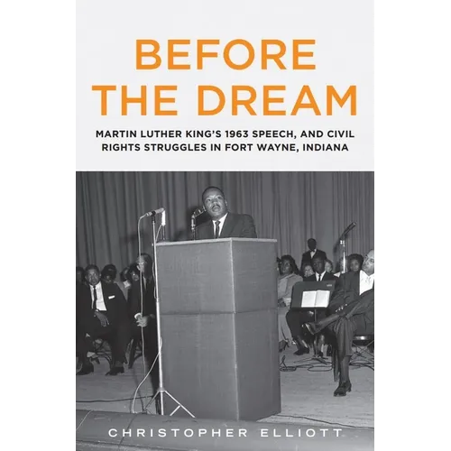 Before the Dream: Martin Luther King's 1963 Speech, and Civil Rights Struggles in Fort Wayne, Indiana - Paperback