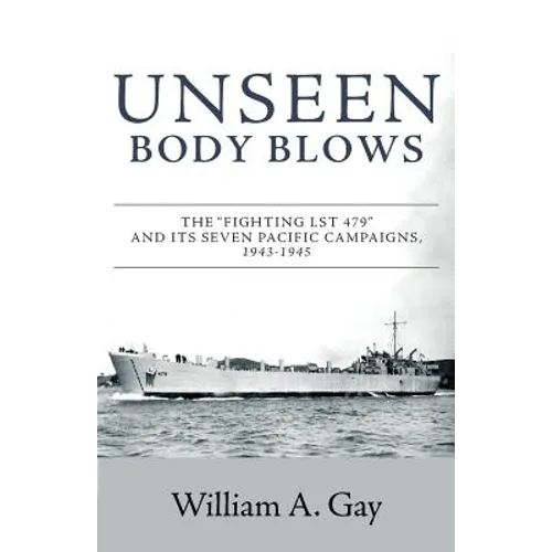 Unseen Body Blows: The Fighting LST 479 and its Seven Pacific Campaigns, 1943-1945 - Paperback