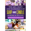 The Art, Craft, and Economics of Soap and Candle Making and Selling: A Step-By-Step Guide to Starting a Successful Home-Based Soap and Candle Making B - Paperback